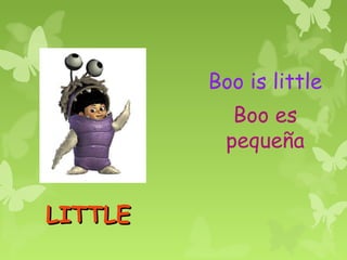 Boo is little
            Boo es
           pequeña


LITTLE
 