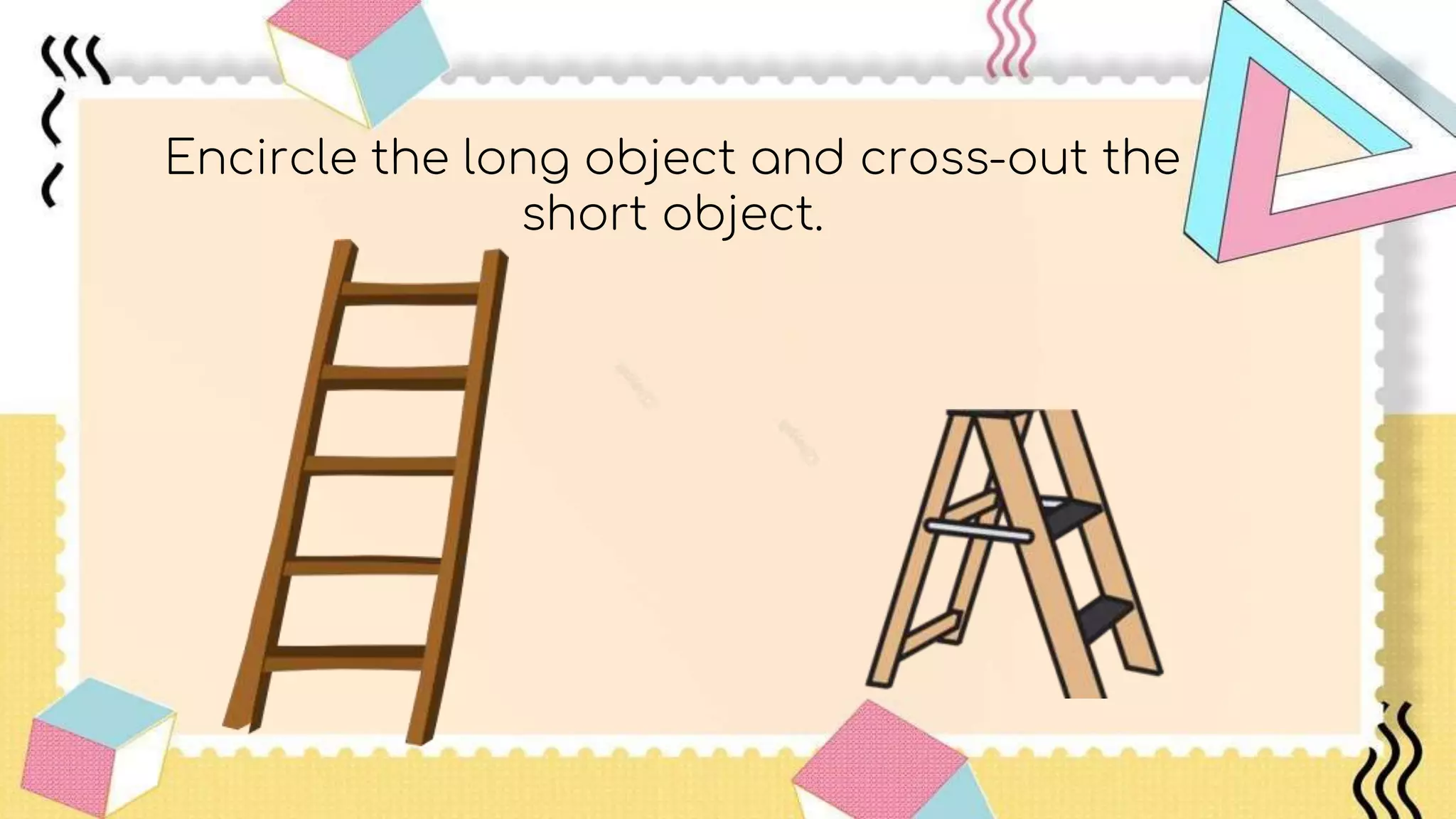 Encircle the long object and cross-out the
short object.