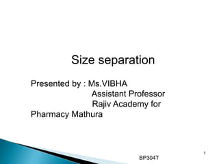 1
Size separation
Presented by : Ms.VIBHA
Assistant Professor
Rajiv Academy for
Pharmacy Mathura
BP304T
 