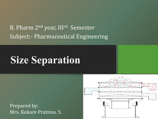 Size Separation
B. Pharm 2nd year, IIIrd Semester
Subject:- Pharmaceutical Engineering
Prepared by:
Mrs. Kokare Pratima. S.
 