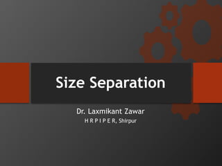 Size Separation
Dr. Laxmikant Zawar
H R P I P E R, Shirpur
 