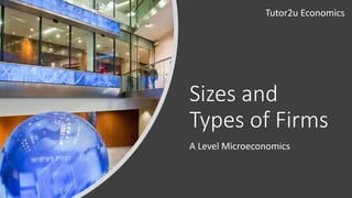 Sizes and
Types of Firms
A Level Microeconomics
Tutor2u Economics
 