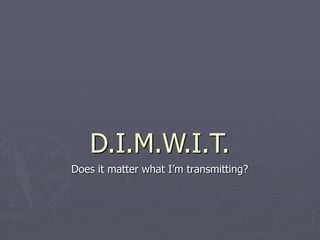 D.I.M.W.I.T.
Does it matter what I’m transmitting?
 