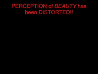 PERCEPTION of  BEAUTY  has been DISTORTED!! 