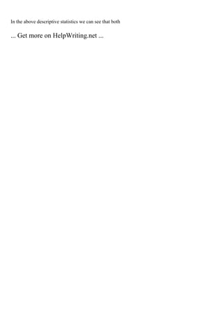 In the above descriptive statistics we can see that both
... Get more on HelpWriting.net ...
 