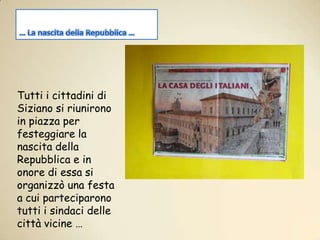 … La nascita della Repubblica …Tutti i cittadini di Siziano si riunirono in piazza per festeggiare la nascita della Repubblica e in onore di essa si organizzò una festa a cui parteciparono tutti i sindaci delle città vicine …