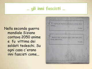 … gli inni fascisti …Nella seconda guerra mondiale Siziano contava 2050 anime e  fu  vittima dei soldati tedeschi. Su ogni casa c'erano inni fascisti come...
