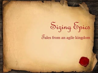 Sizing Epics
Tales from an agile kingdom
 