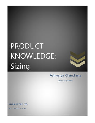 PRODUCT
KNOWLEDGE:
Sizing
S U B M I T T E D T O :
M r . A r i t r a D a s
Ashwarya Chaudhary
B.des 01 (FMRM)
 