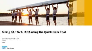 PUBLIC
June, 2017
Sebastian Schmitt, SAP
Sizing SAP S/4HANA using the Quick Sizer Tool
 