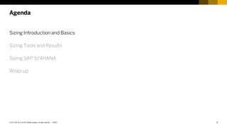 3
PUBLIC
© 2017 SAP SE or an SAP affiliate company. All rights reserved. ǀ
Sizing Introduction and Basics
Sizing Tools and Results
Sizing SAP S/4HANA
Wrap-up
Agenda
 