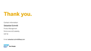 Thank you.
Contact information:
Sebastian Schmitt
Product Management
Performance & Scalability
SAP SE
Email: sebastian.schmitt@sap.com
 