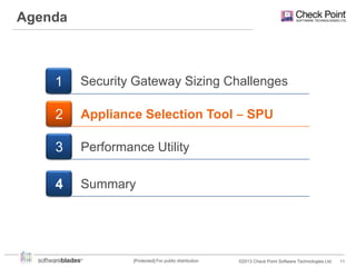 Agenda

1

Security Gateway Sizing Challenges

2

Appliance Selection Tool ‒ SPU

3

Performance Utility

4

Summary

[Protected] For public distribution

©2013 Check Point Software Technologies Ltd.

11

 
