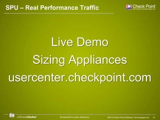 SPU – Real Performance Traffic

Live Demo
Sizing Appliances
usercenter.checkpoint.com

[Protected] For public distribution

©2013 Check Point Software Technologies Ltd.

15

 