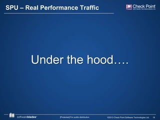 SPU – Real Performance Traffic

Under the hood….

[Protected] For public distribution

©2013 Check Point Software Technologies Ltd.

18

 