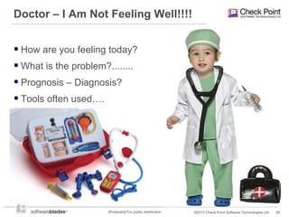 Doctor – I Am Not Feeling Well!!!!
 How are you feeling today?
 What is the problem?........
 Prognosis – Diagnosis?
 Tools often used….

[Protected] For public distribution

©2013 Check Point Software Technologies Ltd.

28

 