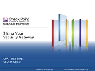 Sizing Your
Security Gateway

CPX – Barcelona
Solution Center
[Protected] For public distribution

©2013 Check Point Software Technologies Ltd.

 
