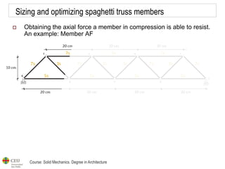Course: Solid Mechanics. Degree in Architecture
Sizing and optimizing spaghetti truss members
 Obtaining the axial force a member in compression is able to resist.
An example: Member AF
 