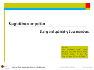 Course: Solid Mechanics - Degree in Architecture
Spaghetti truss competition
Sizing and optimizing truss members.
Instructor: Maribel Castilla @maribelcastilla
 