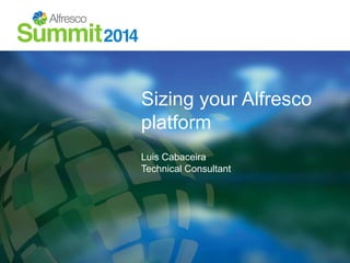 Sizing your Alfresco 
platform 
Luis Cabaceira 
Technical Consultant 
 