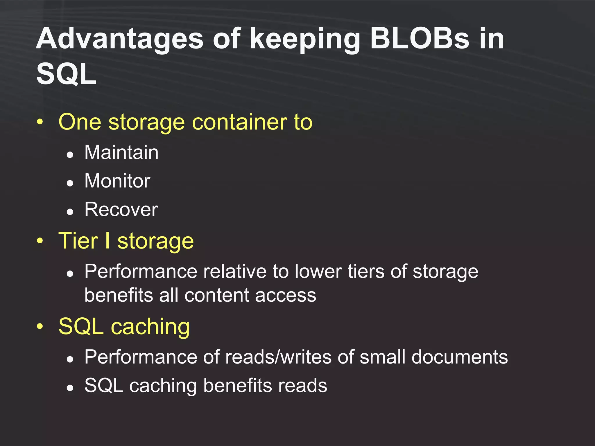 RBS Guidance

• Consider using in document-heavy databases
• Trade off
  ●   Storage cost & performance benefits versus
  ●   More complex architecture (support, DR, HA)
• Consider third party providers
  ●   More full-featured solutions
• In general
  ●   Do not externalize <1MB documents
  ●   Ideal number varies widely
 
