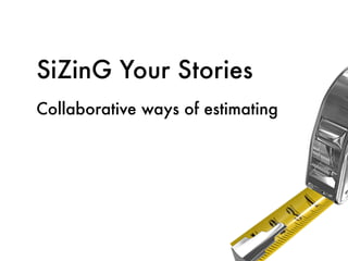 SiZinG Your Stories
Collaborative ways of estimating
 