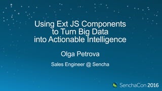 Using Ext JS Components
to Turn Big Data
into Actionable Intelligence
Olga Petrova
Sales Engineer @ Sencha
 