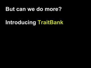 But can we do more?
Introducing TraitBank
 