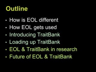 • How is EOL different
• How EOL gets used
• Introducing TraitBank
• Loading up TraitBank
• EOL & TraitBank in research
• Future of EOL & TraitBank
Outline
 