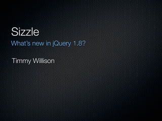 Sizzle
What’s new in jQuery 1.8?

Timmy Willison
 