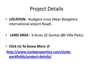 Project Details
• LOCATION - Budigere cross (Near Bangalore
international airport Road) .
• LAND AREA - 3 Acres 32 Guntas ...