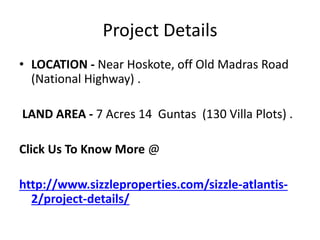 Project Details
• LOCATION - Near Hoskote, off Old Madras Road
(National Highway) .
LAND AREA - 7 Acres 14 Guntas (130 Vil...