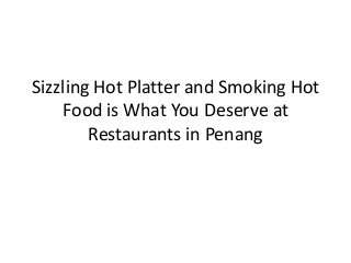 Sizzling Hot Platter and Smoking Hot
    Food is What You Deserve at
        Restaurants in Penang
 