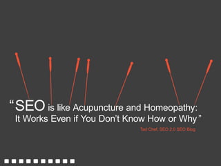 Tad Chef, SEO 2.0 SEO Blog
SEO is like Acupuncture and Homeopathy:
It Works Even if You Don’t Know How or Why ”
“
 