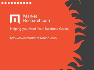 Helping you Meet Your Business Goals.
http://www.marketresearch.com
 