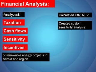 Financial Analysis:Analyzed:Calculated IRR, NPVTaxationCreated custom sensitivity analysis Cash flowsSensitivityIncentivesof renewable energy projects in Serbia and region.