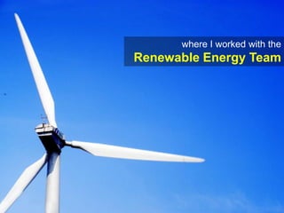 where I worked with the Renewable Energy Team