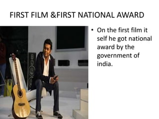 FIRST FILM &FIRST NATIONAL AWARD
• On the first film it
self he got national
award by the
government of
india.
 