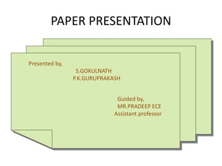PAPER PRESENTATION
Presented by,
S.GOKULNATH
P.K.GURUPRAKASH
Guided by,
MR.PRADEEP ECE
Assistant professor
 