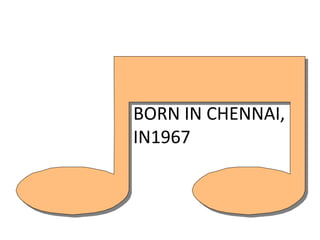 BORN IN CHENNAI,
IN1967
 
