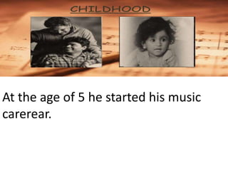 At the age of 5 he started his music
carerear.
 
