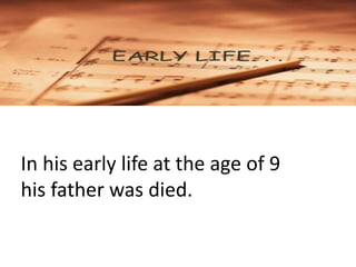 In his early life at the age of 9
his father was died.
 