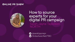 How to source
experts for your
digital PR campaign
Sarah-Jayne Taylorson

NORTH
Slideshare.Net/TBC
@sarahjaynepr
 