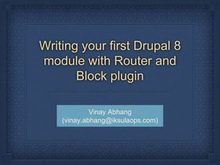 Writing your first Drupal 8
module with Router and
Block plugin
Vinay Abhang
(vinay.abhang@iksulaops.com)
 