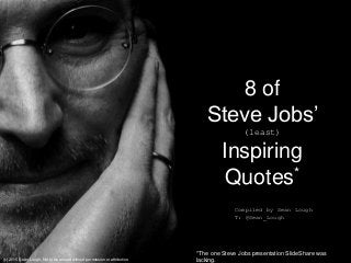 8 of
Steve Jobs’
(least)
Inspiring
Quotes*
*The one Steve Jobs presentation SlideShare was
lacking.
Compiled by Sean Lough
T: @Sean_Lough
(c) 2015 Sean Lough; Not to be reused without permission or attribution.
 