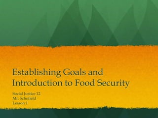 Establishing Goals and
Introduction to Food Security
Social Justice 12
Mr. Schofield
Lesson 1
 