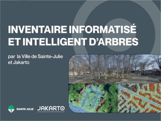1
INVENTAIRE INFORMATISÉ
ET INTELLIGENT D’ARBRES
par la Ville de Sainte-Julie
et Jakarto
 