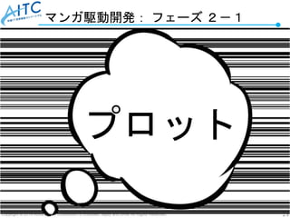 Copyright © 2019 Advanced IT Consortium to Evaluate, Apply and Drive All Rights Reserved. 21
マンガ駆動開発： フェーズ ２－１
プロット
 