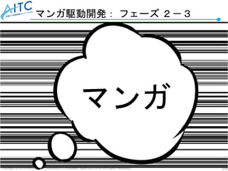 Copyright © 2019 Advanced IT Consortium to Evaluate, Apply and Drive All Rights Reserved. 26
マンガ駆動開発： フェーズ ２－３
マンガ
 