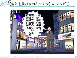 Copyright © 2019 Advanced IT Consortium to Evaluate, Apply and Drive All Rights Reserved. 36
【空気を読む家のキッチン】のマンガ⑧
 